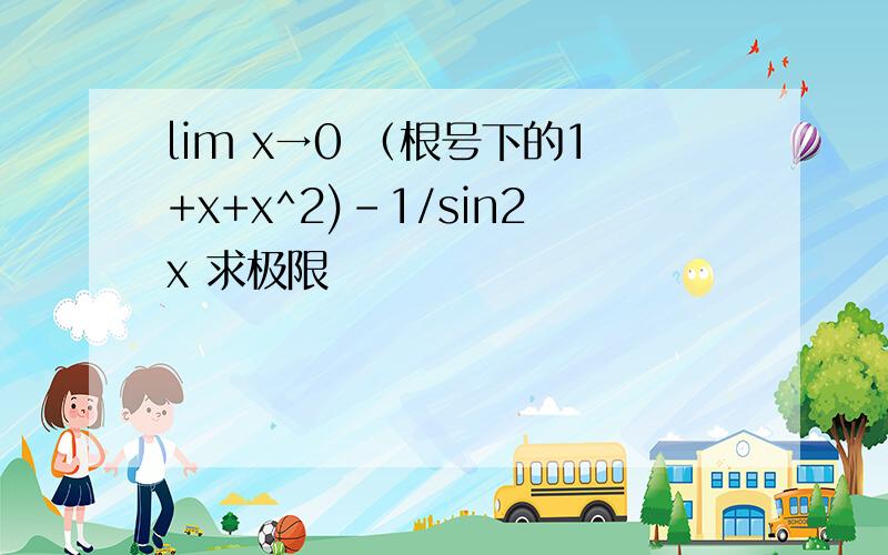 lim x→0 （根号下的1+x+x^2)-1/sin2x 求极限
