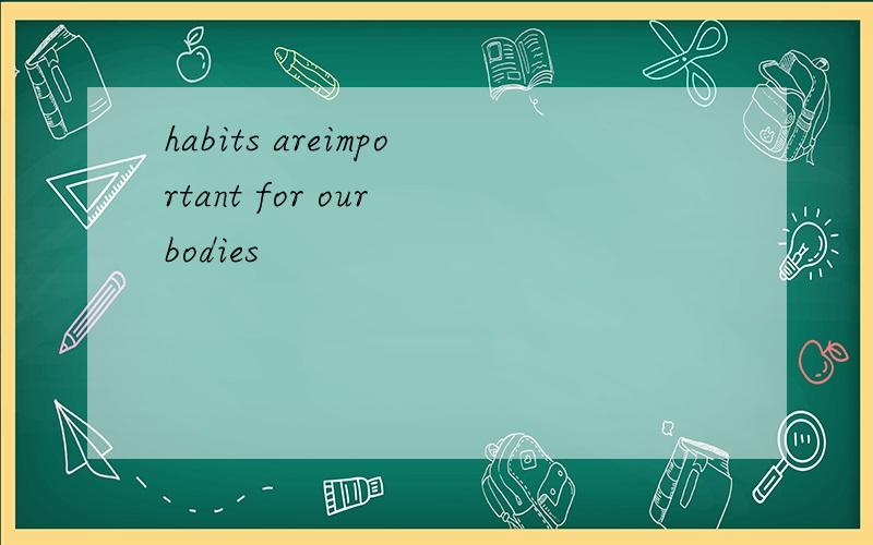 habits areimportant for our bodies