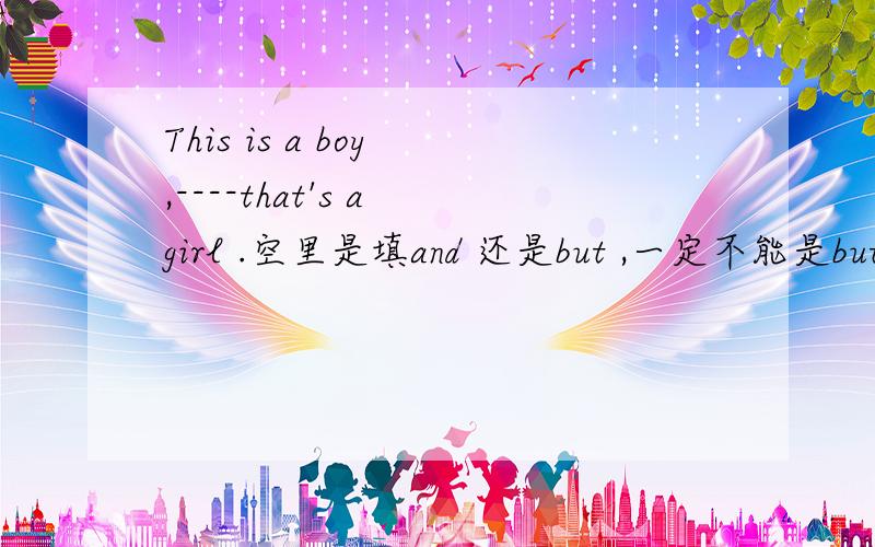 This is a boy ,----that's a girl .空里是填and 还是but ,一定不能是but 么.