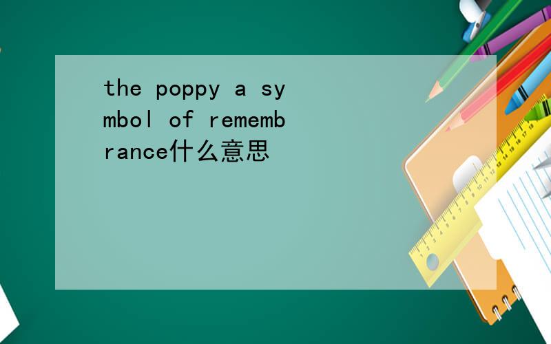 the poppy a symbol of remembrance什么意思