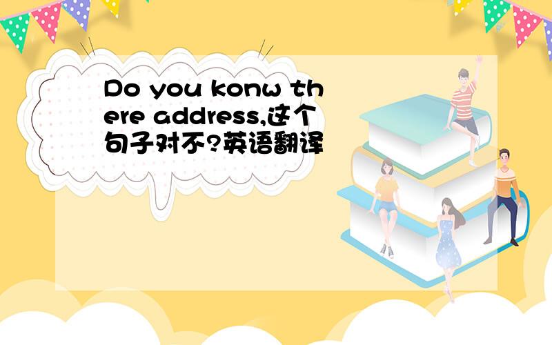 Do you konw there address,这个句子对不?英语翻译