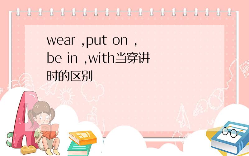 wear ,put on ,be in ,with当穿讲时的区别