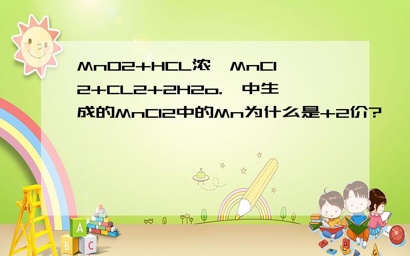 MnO2+HCL浓—MnCl2+CL2+2H2o.,中生成的MnCl2中的Mn为什么是+2价?
