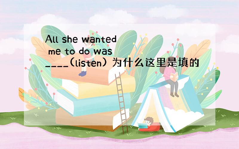 All she wanted me to do was ____(listen) 为什么这里是填的