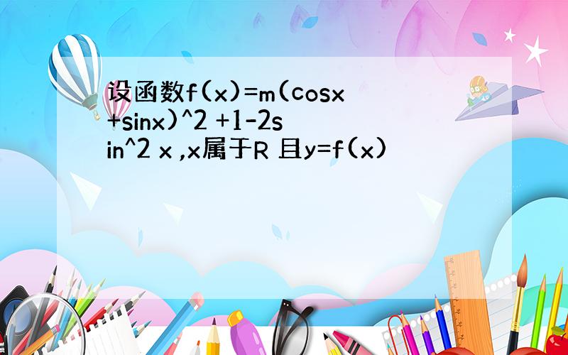 设函数f(x)=m(cosx+sinx)^2 +1-2sin^2 x ,x属于R 且y=f(x)