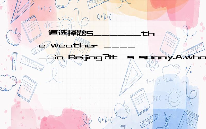 一道选择题5______the weather ______in Beijing?It's sunny.A.what's