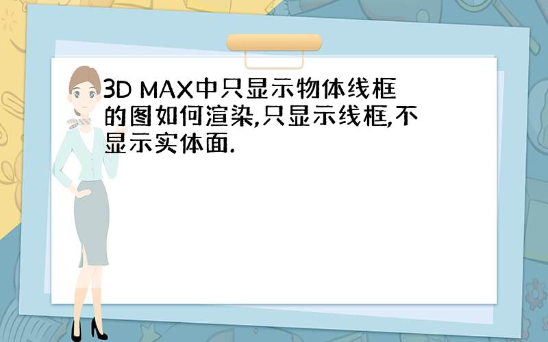 3D MAX中只显示物体线框的图如何渲染,只显示线框,不显示实体面.