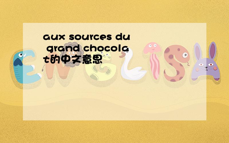aux sources du grand chocolat的中文意思