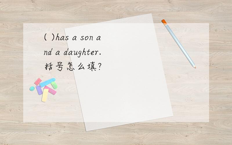 ( )has a son and a daughter.括号怎么填?