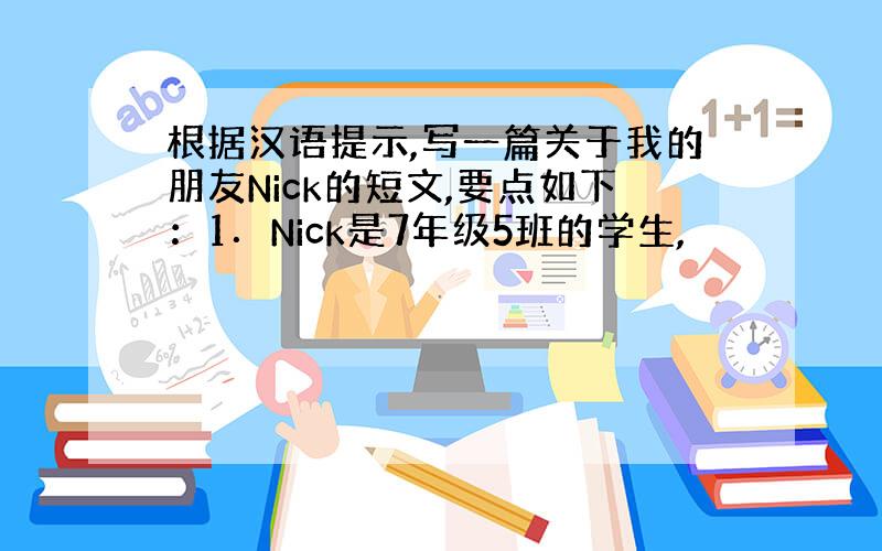 根据汉语提示,写一篇关于我的朋友Nick的短文,要点如下：1．Nick是7年级5班的学生,