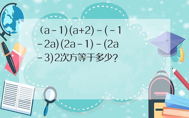 （a-1)(a+2)-(-1-2a)(2a-1)-(2a-3)2次方等于多少?