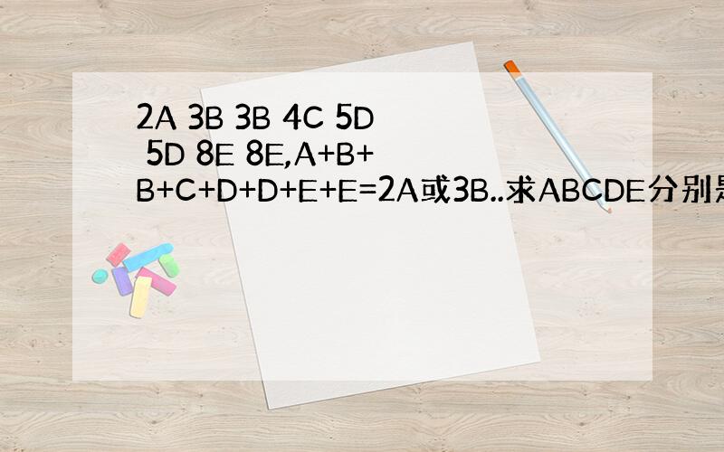 2A 3B 3B 4C 5D 5D 8E 8E,A+B+B+C+D+D+E+E=2A或3B..求ABCDE分别是多少?