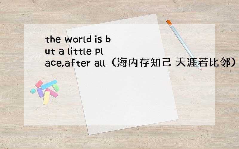 the world is but a little place,after all（海内存知己 天涯若比邻） 中的“bu