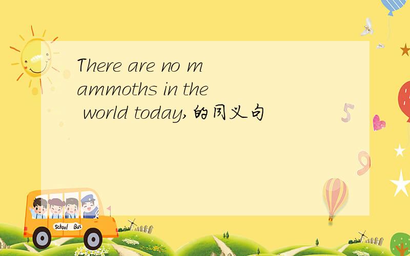 There are no mammoths in the world today,的同义句