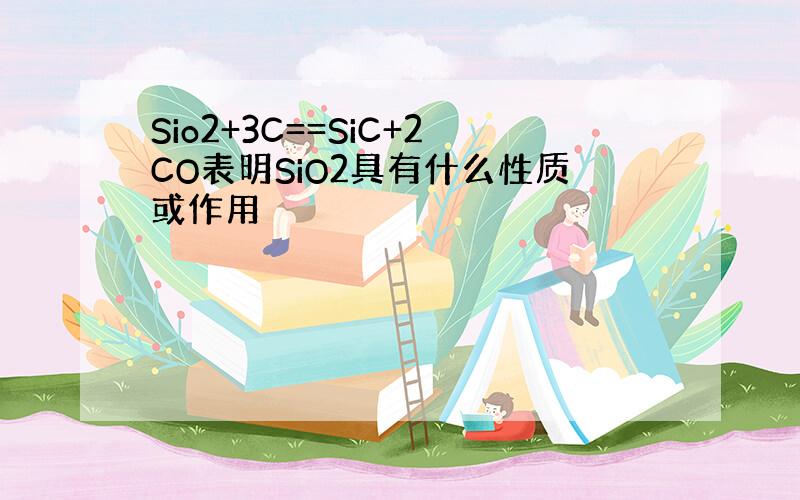 Sio2+3C==SiC+2CO表明SiO2具有什么性质或作用