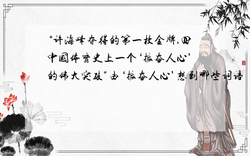 “许海峰夺得的第一枚金牌,四中国体育史上一个‘振奋人心’的伟大突破”由‘振奋人心’想到哪些词语