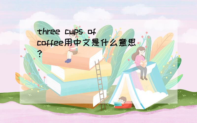 three cups of coffee用中文是什么意思?