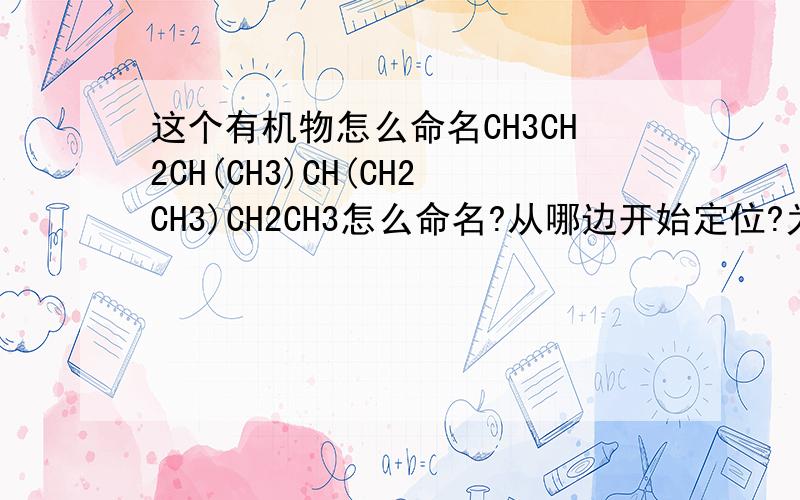 这个有机物怎么命名CH3CH2CH(CH3)CH(CH2CH3)CH2CH3怎么命名?从哪边开始定位?为什么?
