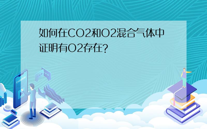 如何在CO2和O2混合气体中证明有O2存在?