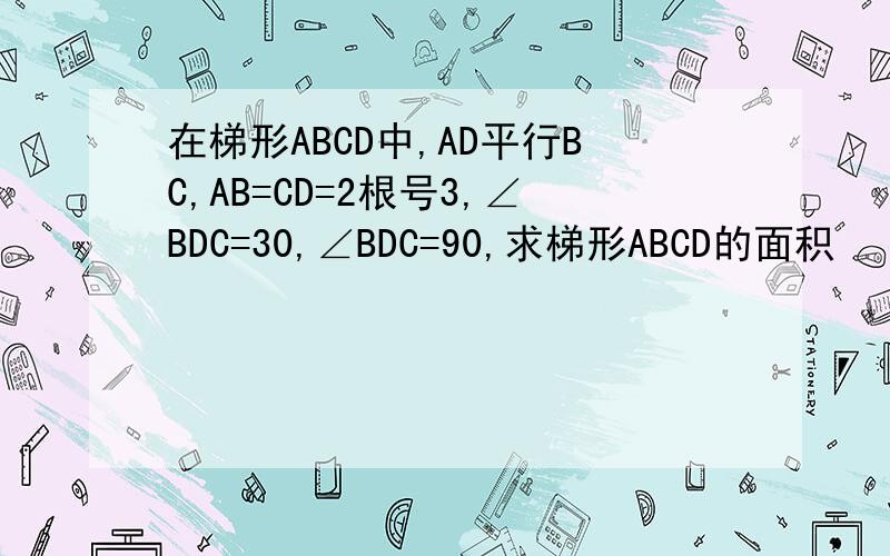 在梯形ABCD中,AD平行BC,AB=CD=2根号3,∠BDC=30,∠BDC=90,求梯形ABCD的面积