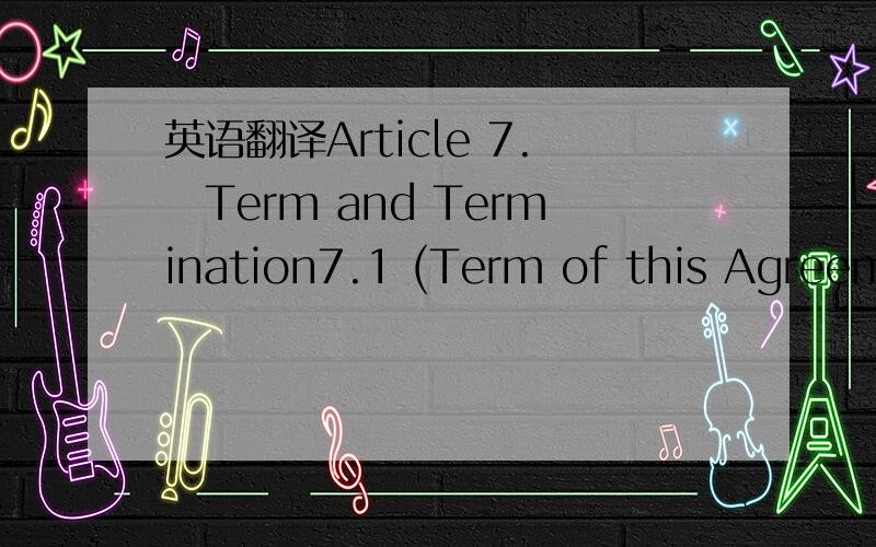 英语翻译Article 7.　Term and Termination7.1 (Term of this Agreeme