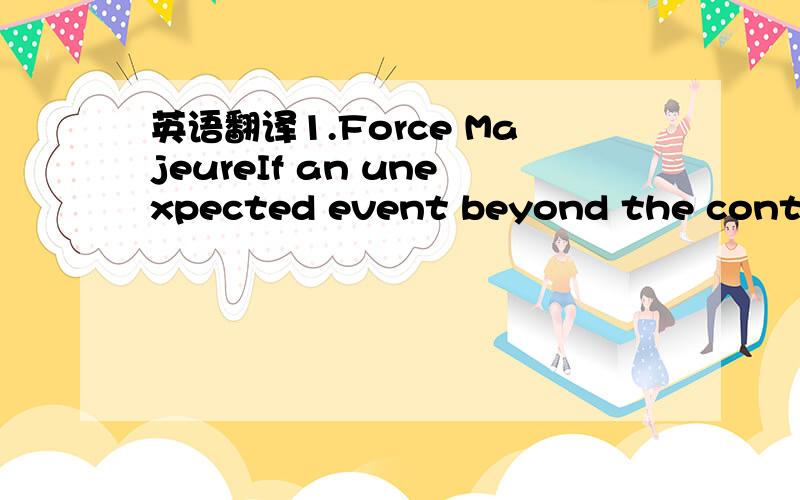 英语翻译1.Force MajeureIf an unexpected event beyond the control