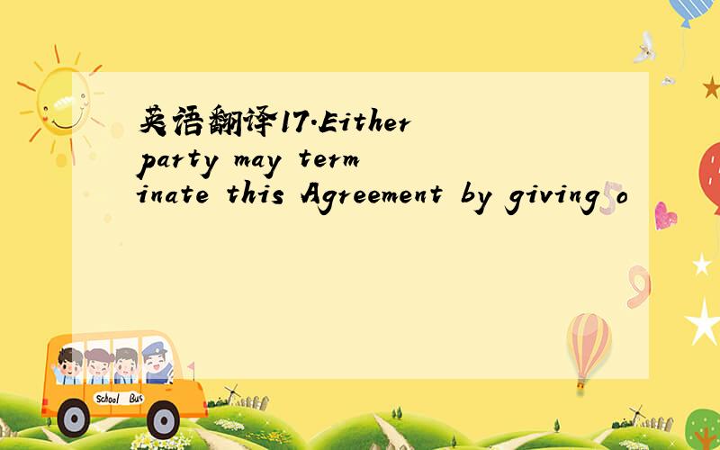 英语翻译17.Either party may terminate this Agreement by giving o