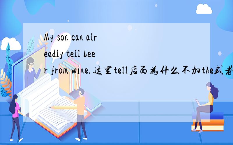 My son can alreadly tell beer from wine.这里tell后面为什么不加the或者a,