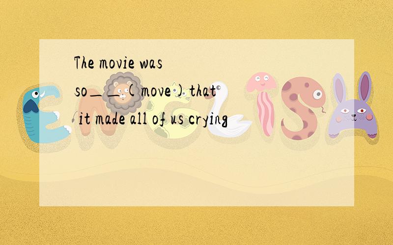 The movie was so＿＿(move)that it made all of us crying
