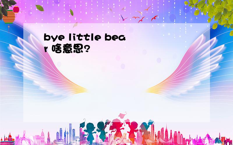 bye little bear 啥意思?