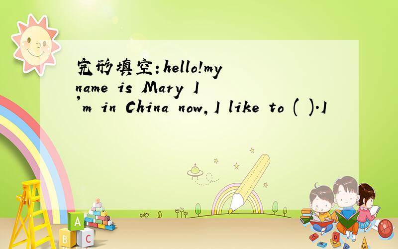 完形填空：hello!my name is Mary I'm in China now,I like to ( ).I