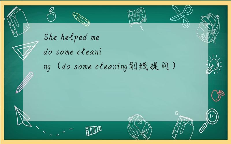 She helped me do some cleaning（do some cleaning划线提问）