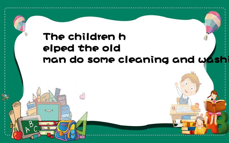 The children helped the old man do some cleaning and washing