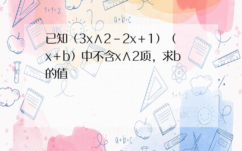 已知（3x∧2－2x＋1）（x＋b）中不含x∧2项，求b的值