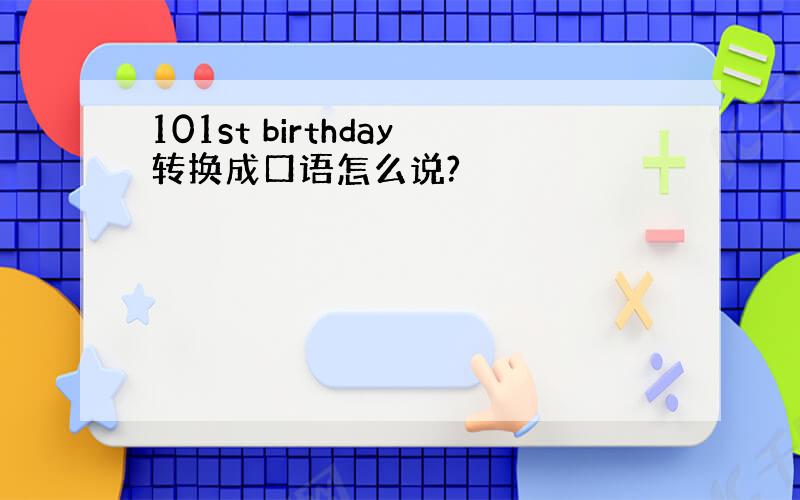 101st birthday转换成口语怎么说?