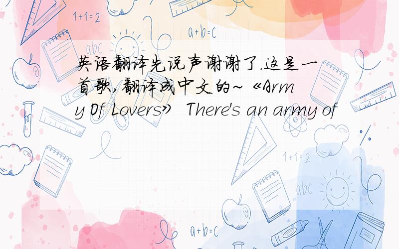 英语翻译先说声谢谢了.这是一首歌,翻译成中文的~《Army Of Lovers》 There's an army of