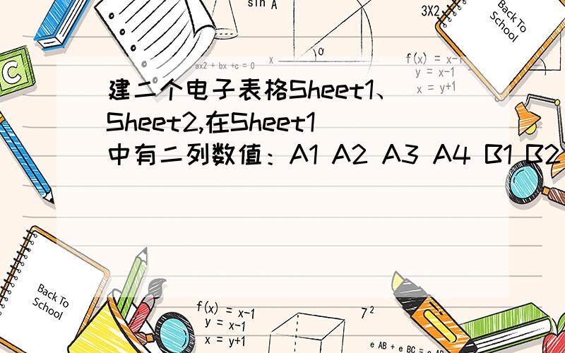 建二个电子表格Sheet1、Sheet2,在Sheet1中有二列数值：A1 A2 A3 A4 B1 B2 B3 B4 我