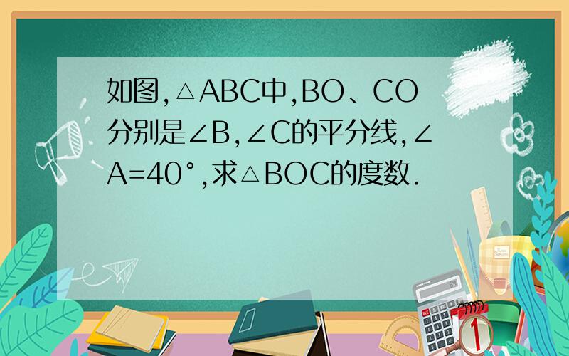 如图,△ABC中,BO、CO分别是∠B,∠C的平分线,∠A=40°,求△BOC的度数.