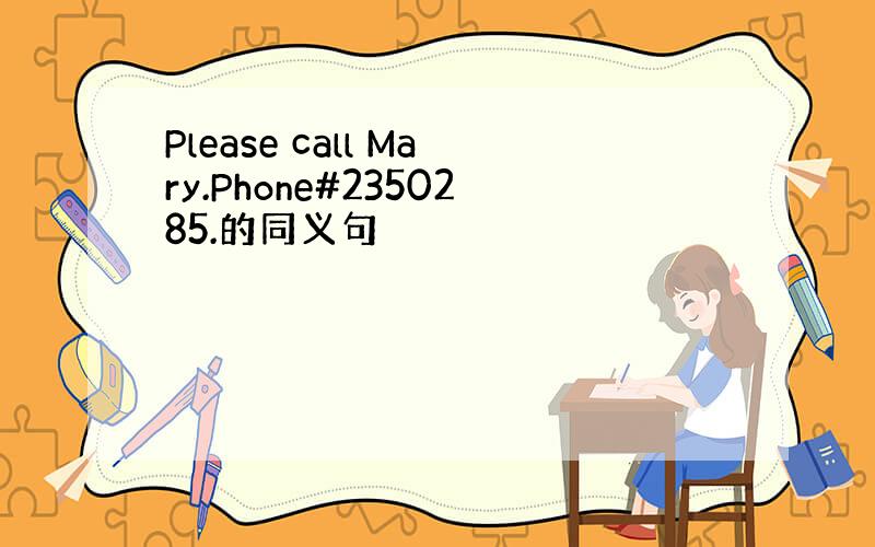 Please call Mary.Phone#2350285.的同义句