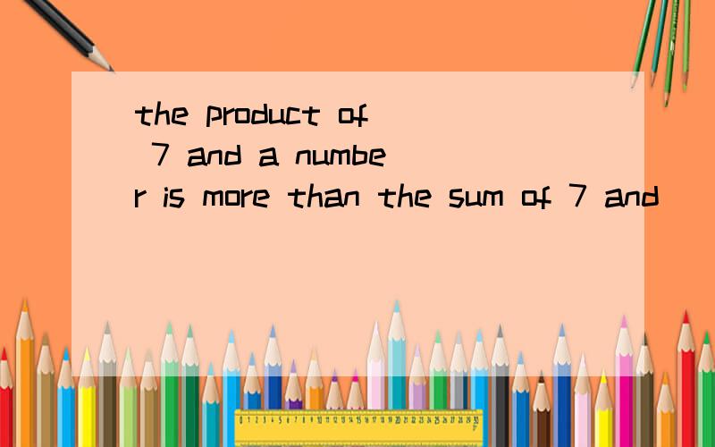 the product of 7 and a number is more than the sum of 7 and