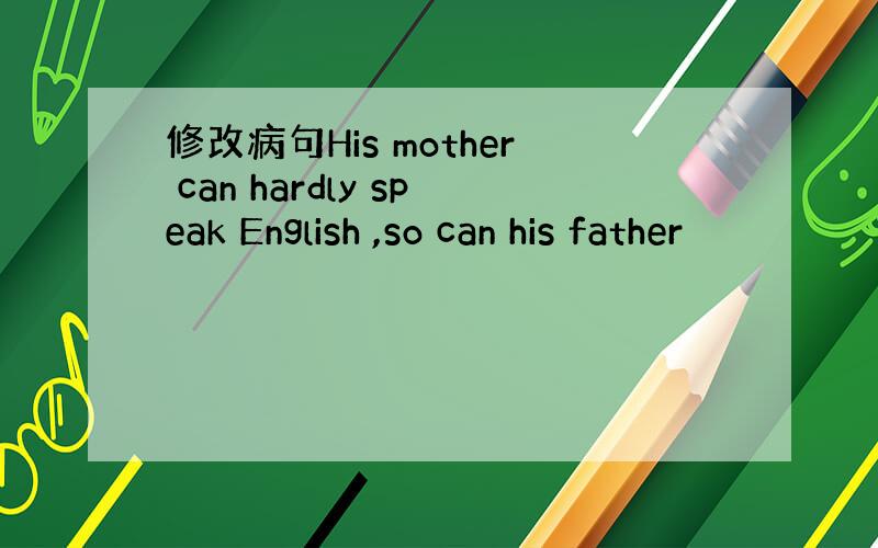 修改病句His mother can hardly speak English ,so can his father
