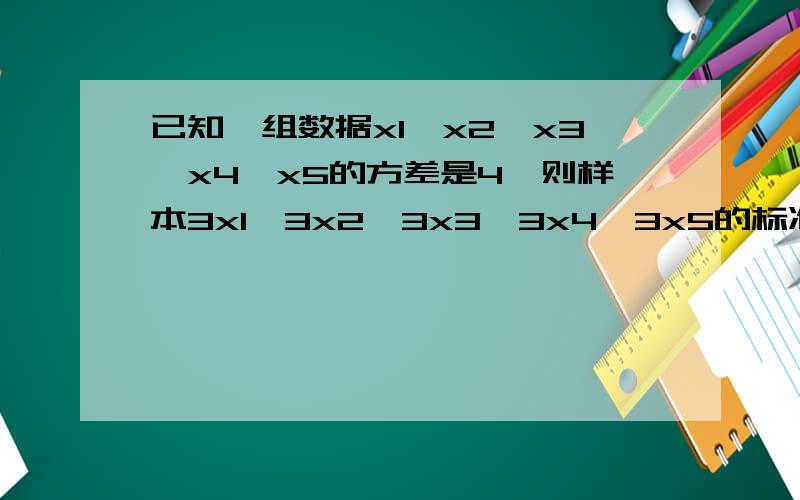 已知一组数据x1,x2,x3,x4,x5的方差是4,则样本3x1,3x2,3x3,3x4,3x5的标准差是（）.