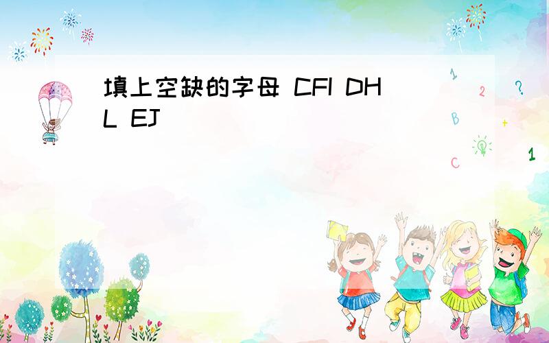 填上空缺的字母 CFI DHL EJ（ ）