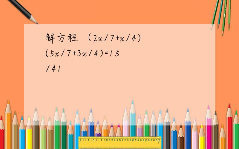 解方程 （2x/7+x/4)(5x/7+3x/4)=15/41