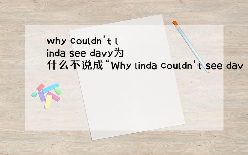 why couldn't linda see davy为什么不说成“Why linda couldn't see dav