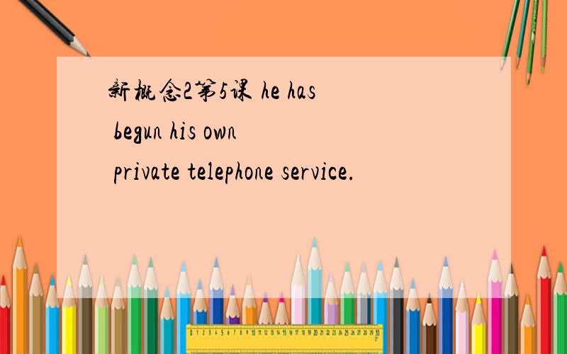 新概念2第5课 he has begun his own private telephone service.