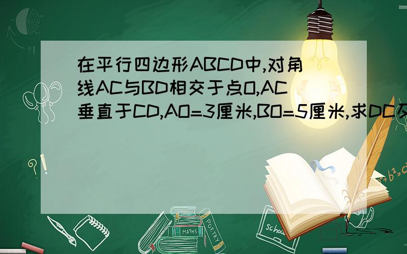 在平行四边形ABCD中,对角线AC与BD相交于点O,AC垂直于CD,AO=3厘米,BO=5厘米,求DC及AD的长