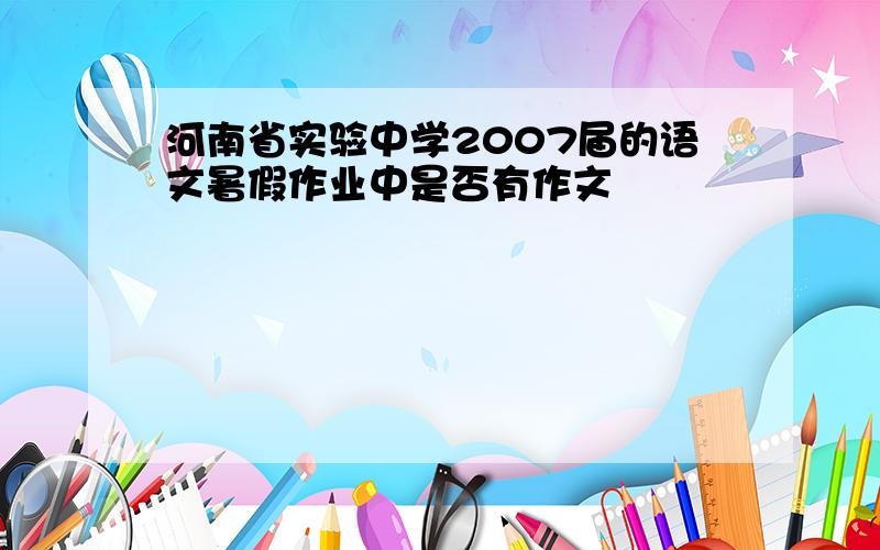 河南省实验中学2007届的语文暑假作业中是否有作文
