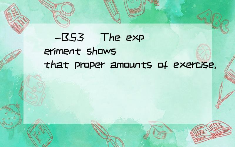 [-B53] The experiment shows that proper amounts of exercise,