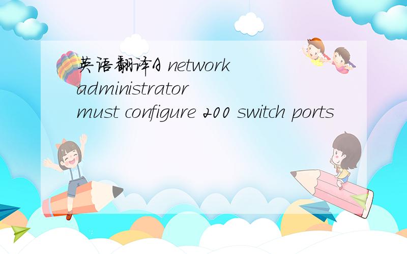 英语翻译A network administrator must configure 200 switch ports